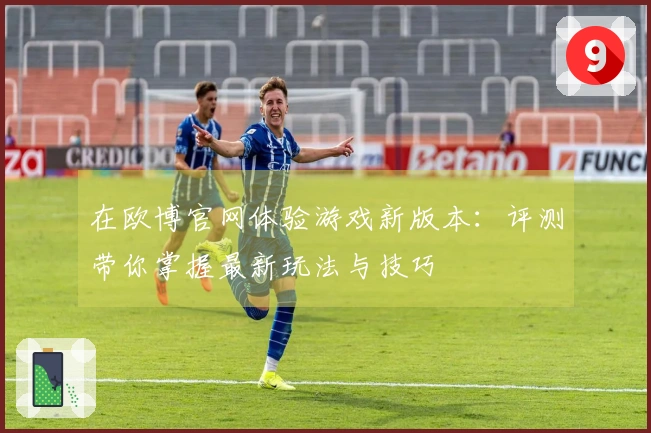 在欧博官网体验游戏新版本：评测带你掌握最新玩法与技巧