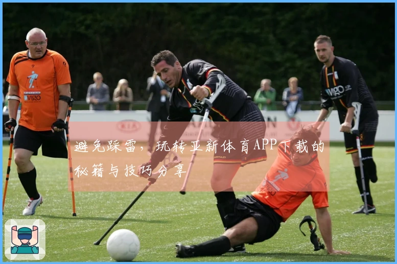 避免踩雷，玩转亚新体育APP下载的秘籍与技巧分享