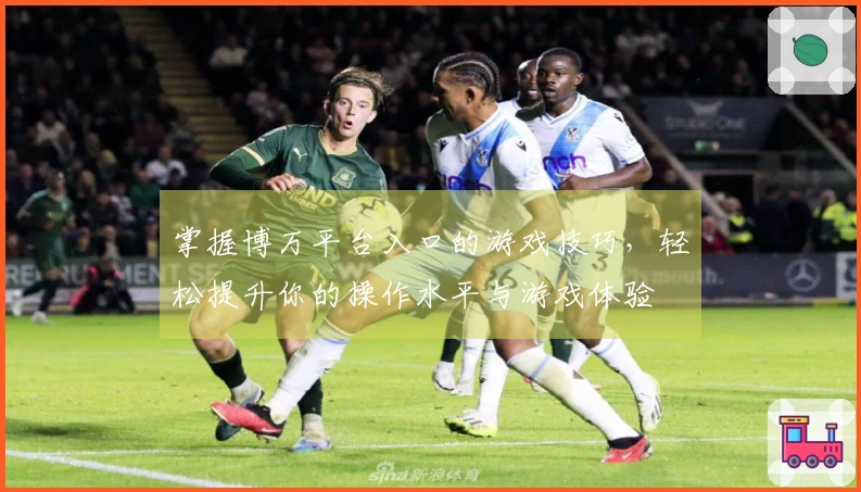 掌握博万平台入口的游戏技巧，轻松提升你的操作水平与游戏体验