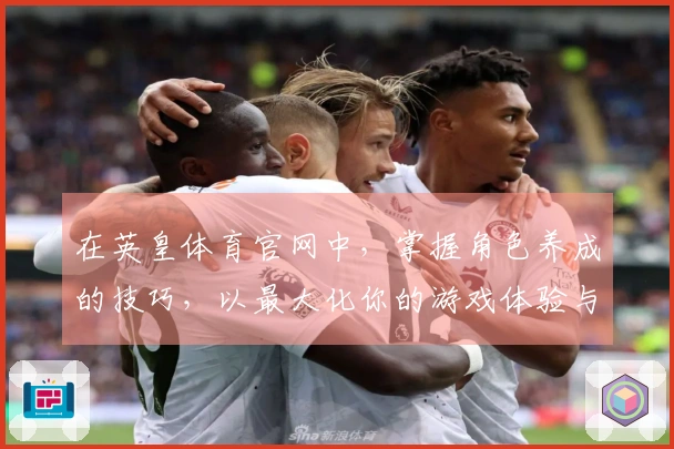 在英皇体育官网中，掌握角色养成的技巧，以最大化你的游戏体验与收益