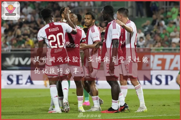 提升游戏体验：亚博体育登录性能优化技巧分享