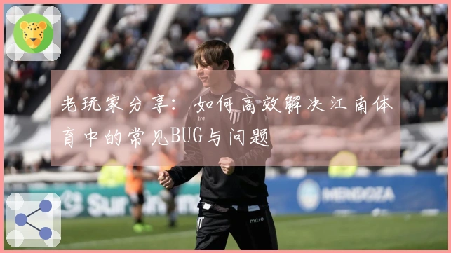 老玩家分享：如何高效解决江南体育中的常见BUG与问题