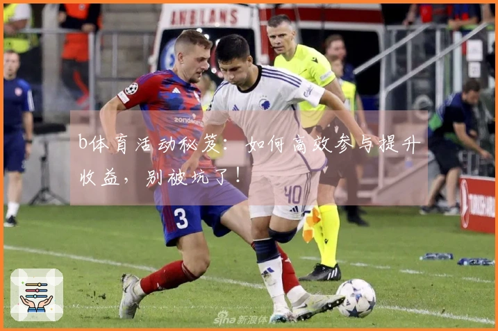 b体育活动秘笈：如何高效参与提升收益，别被坑了！