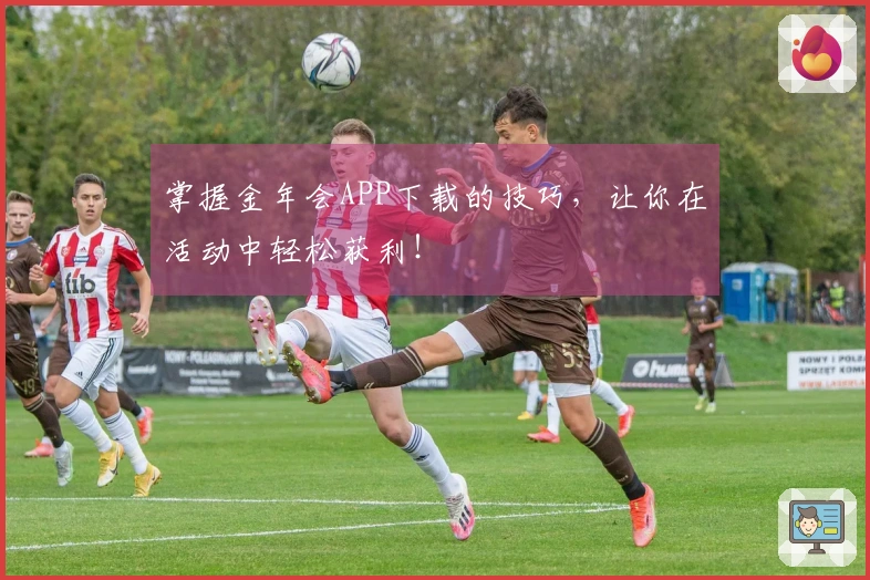 掌握金年会APP下载的技巧，让你在活动中轻松获利！