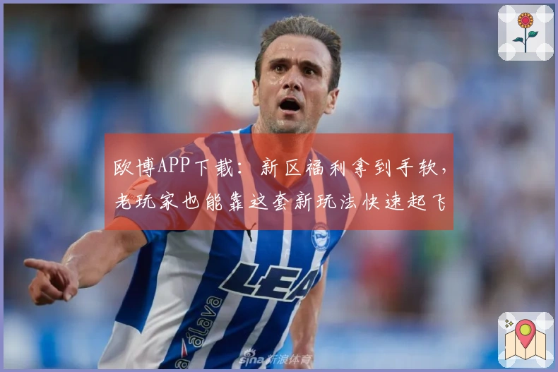 欧博APP下载：新区福利拿到手软，老玩家也能靠这套新玩法快速起飞！