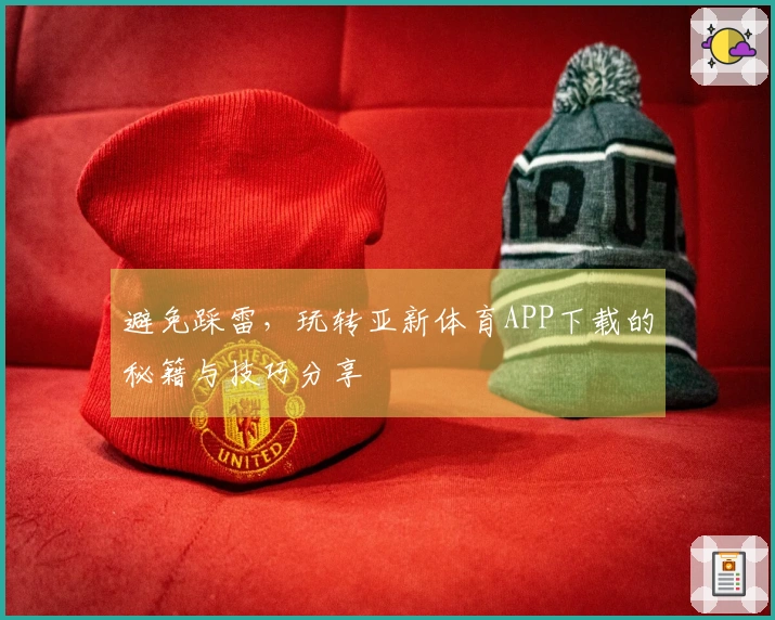 避免踩雷，玩转亚新体育APP下载的秘籍与技巧分享